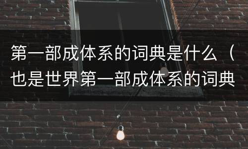 第一部成体系的词典是什么（也是世界第一部成体系的词典是什么）