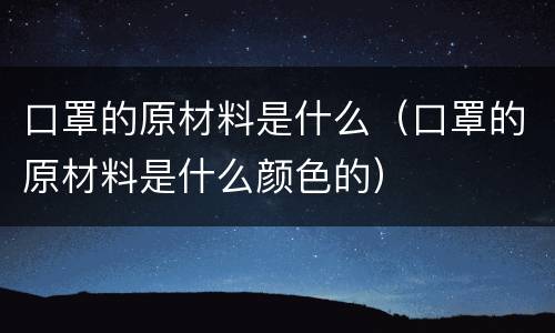 口罩的原材料是什么（口罩的原材料是什么颜色的）