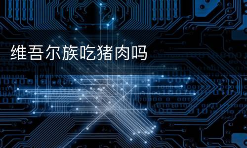 维吾尔族吃猪肉吗