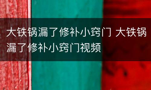 大铁锅漏了修补小窍门 大铁锅漏了修补小窍门视频
