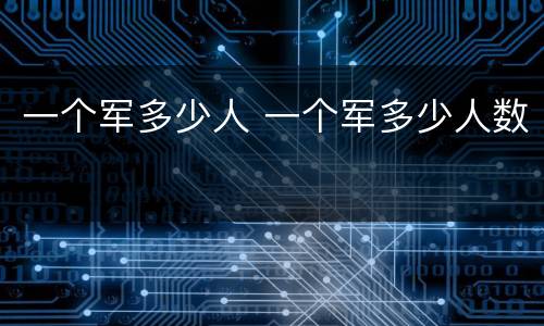 一个军多少人 一个军多少人数