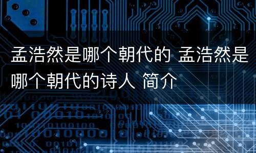 孟浩然是哪个朝代的 孟浩然是哪个朝代的诗人 简介