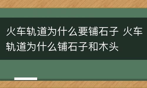 火车轨道为什么要铺石子 火车轨道为什么铺石子和木头