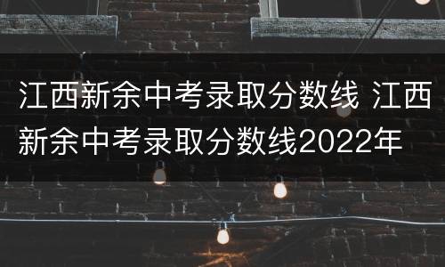 江西新余中考录取分数线 江西新余中考录取分数线2022年