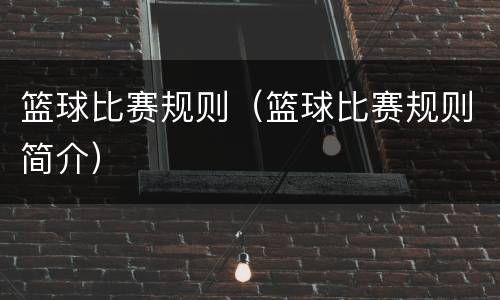 篮球比赛规则（篮球比赛规则简介）