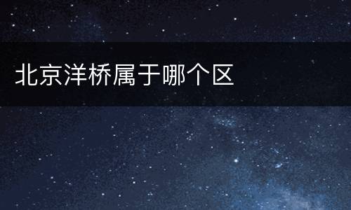 北京洋桥属于哪个区