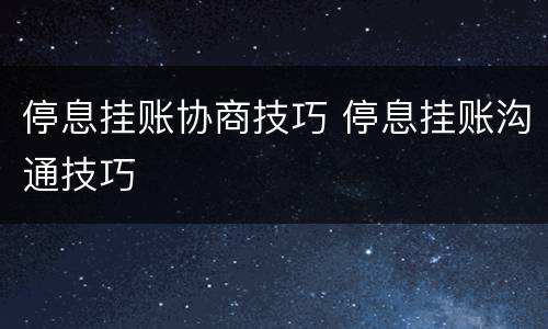 停息挂账协商技巧 停息挂账沟通技巧