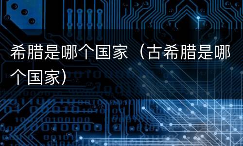 希腊是哪个国家（古希腊是哪个国家）