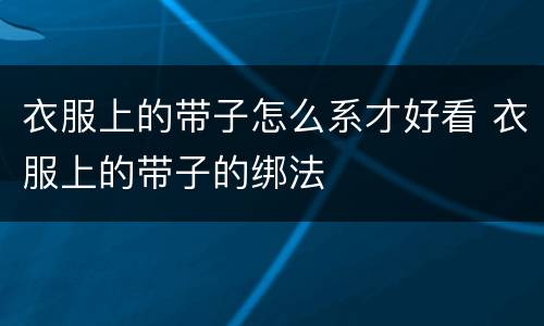 衣服上的带子怎么系才好看 衣服上的带子的绑法