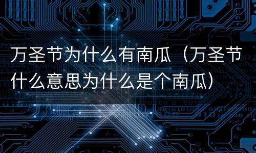 万圣节为什么有南瓜（万圣节什么意思为什么是个南瓜）