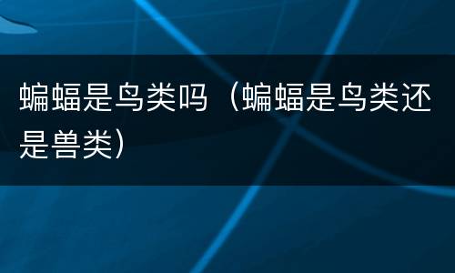 蝙蝠是鸟类吗（蝙蝠是鸟类还是兽类）