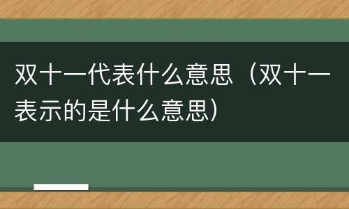 双十一代表什么意思（双十一表示的是什么意思）