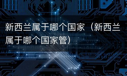 新西兰属于哪个国家（新西兰属于哪个国家管）