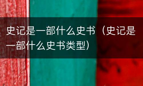 史记是一部什么史书（史记是一部什么史书类型）