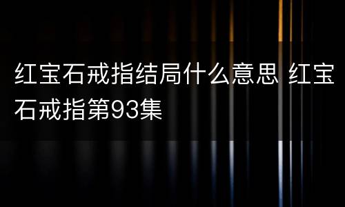 红宝石戒指结局什么意思 红宝石戒指第93集