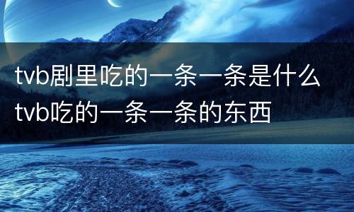 tvb剧里吃的一条一条是什么 tvb吃的一条一条的东西