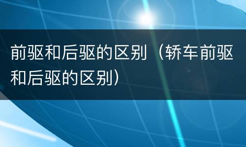 前驱和后驱的区别（轿车前驱和后驱的区别）