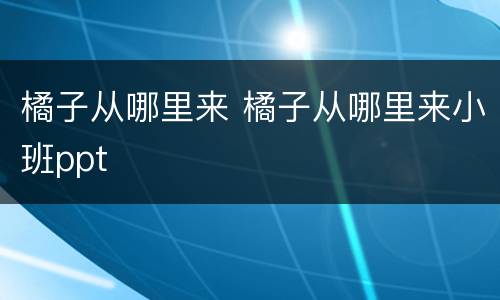 橘子从哪里来 橘子从哪里来小班ppt