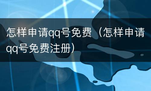 怎样申请qq号免费（怎样申请qq号免费注册）