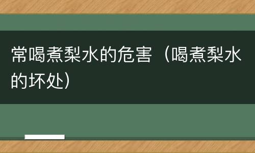 常喝煮梨水的危害（喝煮梨水的坏处）