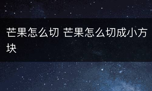 芒果怎么切 芒果怎么切成小方块