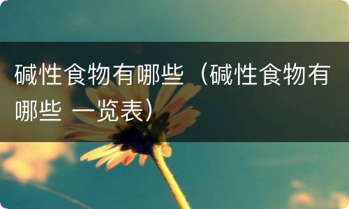 碱性食物有哪些（碱性食物有哪些 一览表）