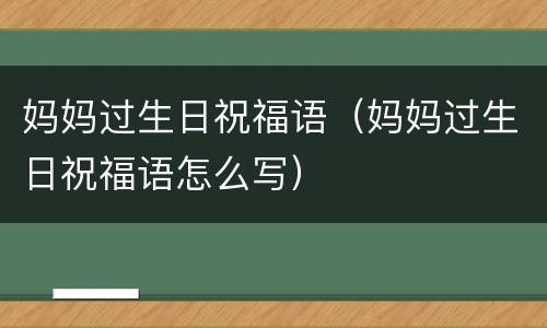 妈妈过生日祝福语（妈妈过生日祝福语怎么写）