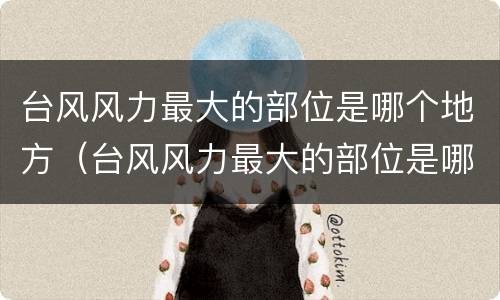 台风风力最大的部位是哪个地方（台风风力最大的部位是哪个地方二次）