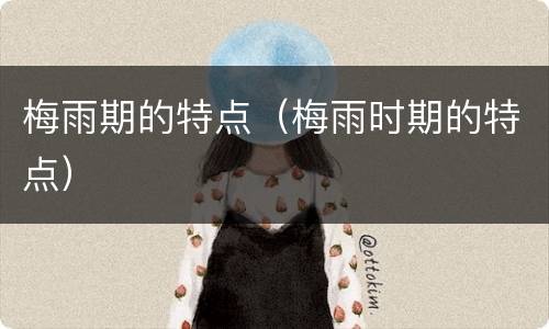 梅雨期的特点（梅雨时期的特点）