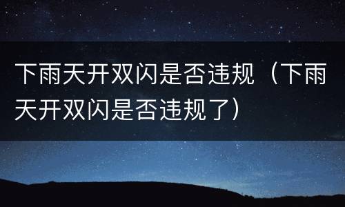 下雨天开双闪是否违规（下雨天开双闪是否违规了）