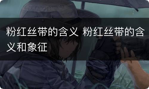 粉红丝带的含义 粉红丝带的含义和象征