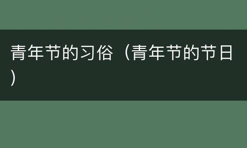 青年节的习俗（青年节的节日）