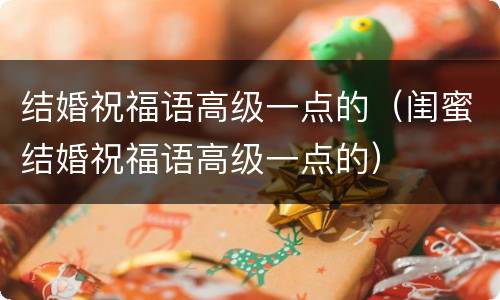 结婚祝福语高级一点的（闺蜜结婚祝福语高级一点的）