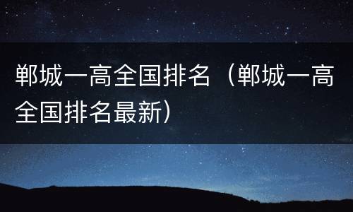 郸城一高全国排名（郸城一高全国排名最新）