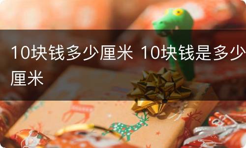10块钱多少厘米 10块钱是多少厘米