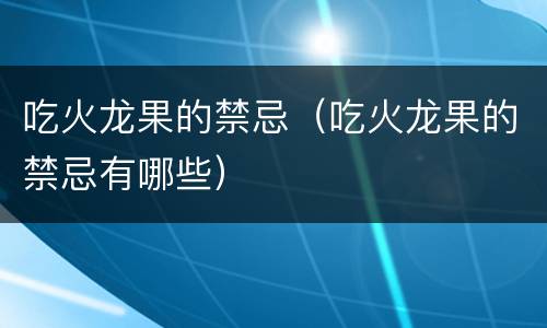 吃火龙果的禁忌（吃火龙果的禁忌有哪些）