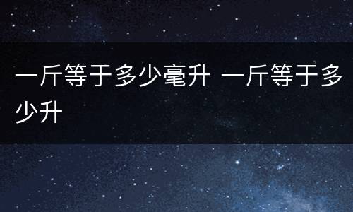 一斤等于多少毫升 一斤等于多少升