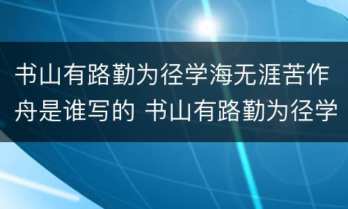书山有路勤为径学海无涯苦作舟是谁写的 书山有路勤为径学海无涯苦作舟出自哪