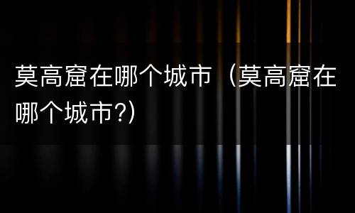 莫高窟在哪个城市（莫高窟在哪个城市?）
