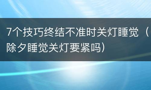 7个技巧终结不准时关灯睡觉（除夕睡觉关灯要紧吗）