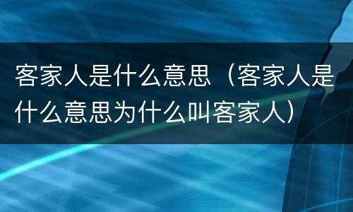 客家人是什么意思（客家人是什么意思为什么叫客家人）