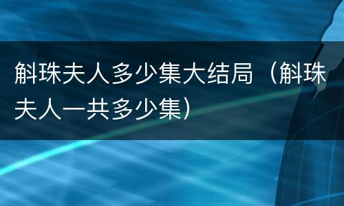 斛珠夫人多少集大结局（斛珠夫人一共多少集）