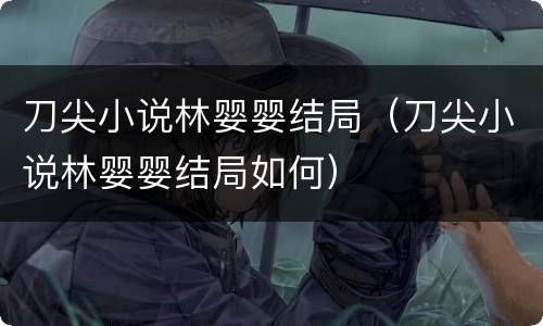 刀尖小说林婴婴结局（刀尖小说林婴婴结局如何）