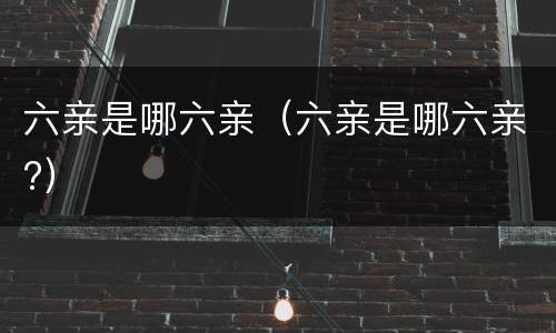 六亲是哪六亲（六亲是哪六亲?）