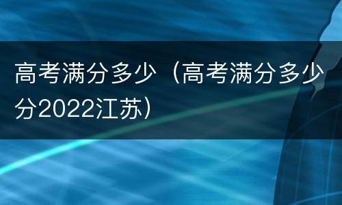 高考满分多少（高考满分多少分2022江苏）