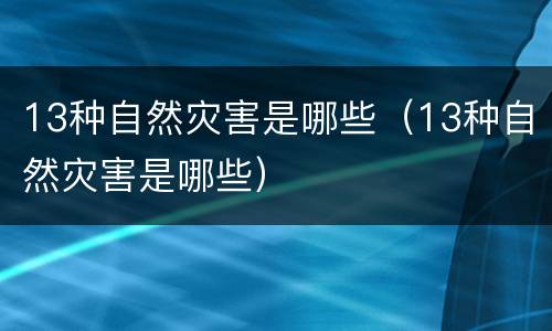 13种自然灾害是哪些（13种自然灾害是哪些）