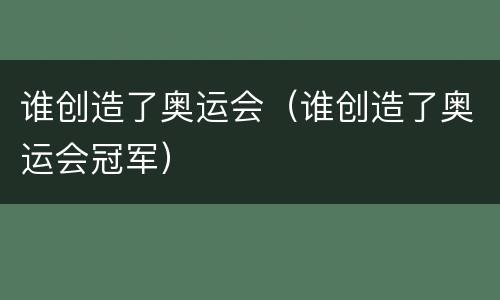 谁创造了奥运会（谁创造了奥运会冠军）