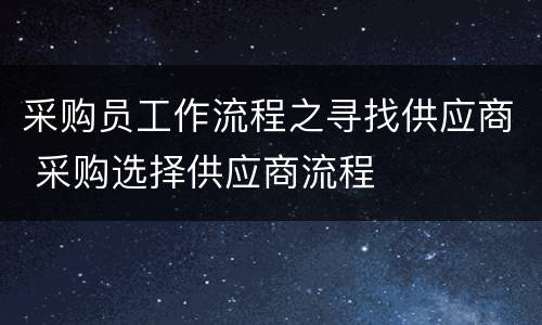 采购员工作流程之寻找供应商 采购选择供应商流程