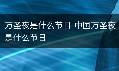 万圣夜是什么节日 中国万圣夜是什么节日