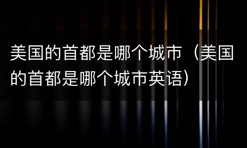 美国的首都是哪个城市（美国的首都是哪个城市英语）